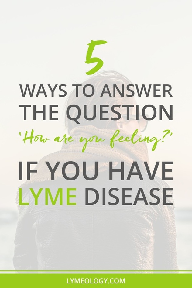 5 Ways to Answer the Question 'How are you feeling?' If You Have Lyme Disease